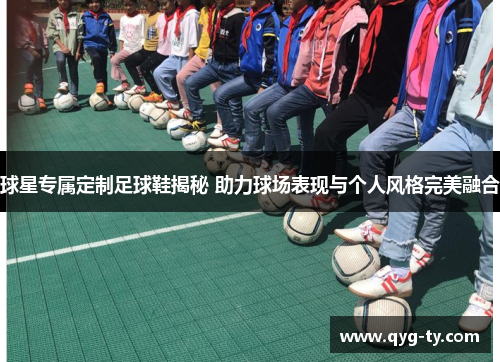 球星专属定制足球鞋揭秘 助力球场表现与个人风格完美融合